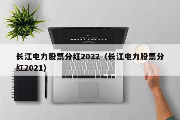 长江电力股票分红2022（长江电力股票分红2021）