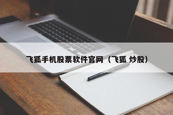 飞狐手机股票软件官网（飞狐 炒股）