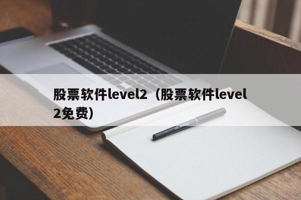 股票软件level2（股票软件level2免费）