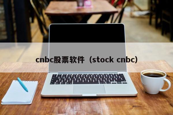 cnbc股票软件（stock cnbc）