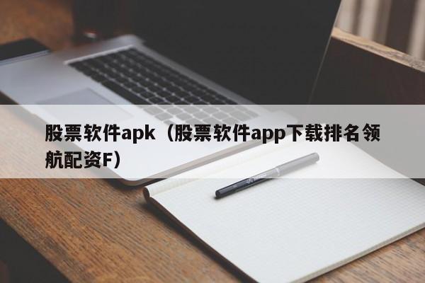 股票软件apk（股票软件app下载排名领航配资F）