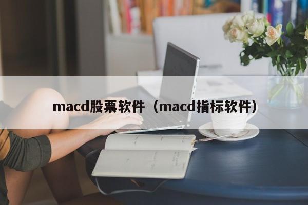 macd股票软件（macd指标软件）
