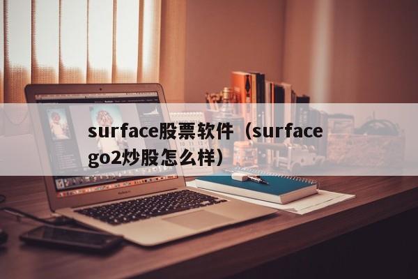 surface股票软件（surface go2炒股怎么样）
